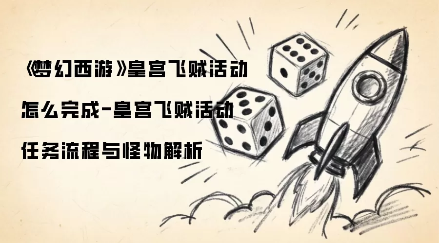 《梦幻西游》皇宫飞贼活动怎么完成-皇宫飞贼活动任务流程与怪物解析