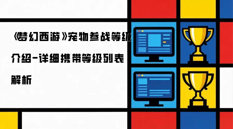 《梦幻西游》宠物参战等级介绍-详细携带等级列表解析