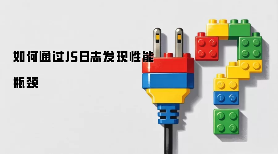 如何通过JS日志发现性能瓶颈