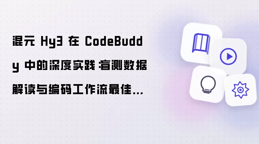 混元 Hy3 在 CodeBuddy 中的深度实践：盲测数据解读与编码工作流最佳指南