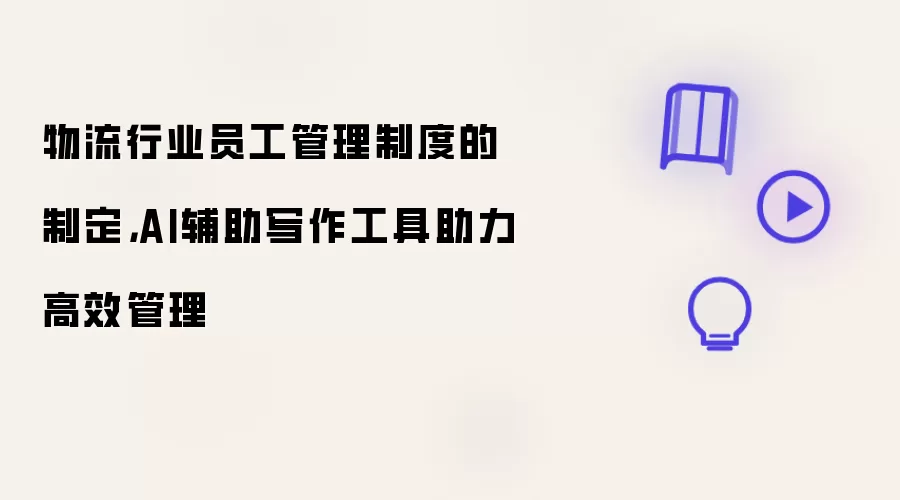 物流行业员工管理制度的制定,AI辅助写作工具助力高效管理