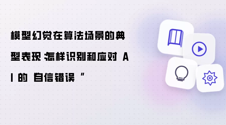 模型幻觉在算法场景的典型表现：怎样识别和应对 AI 的“自信错误“