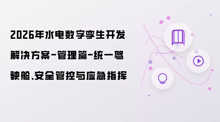 2026年水电数字孪生开发解决方案-管理篇-统一驾驶舱、安全管控与应急指挥