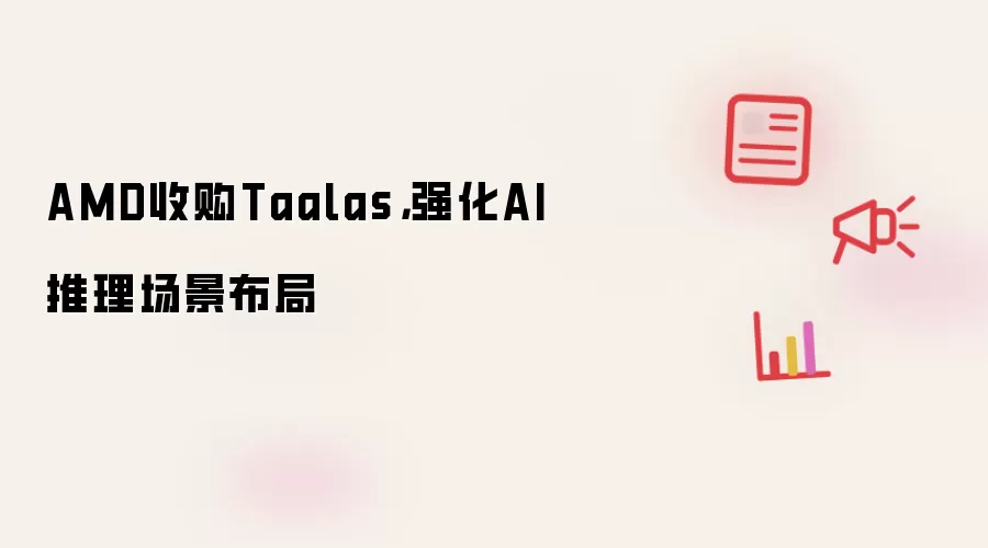 AMD收购Taalas,强化AI推理场景布局