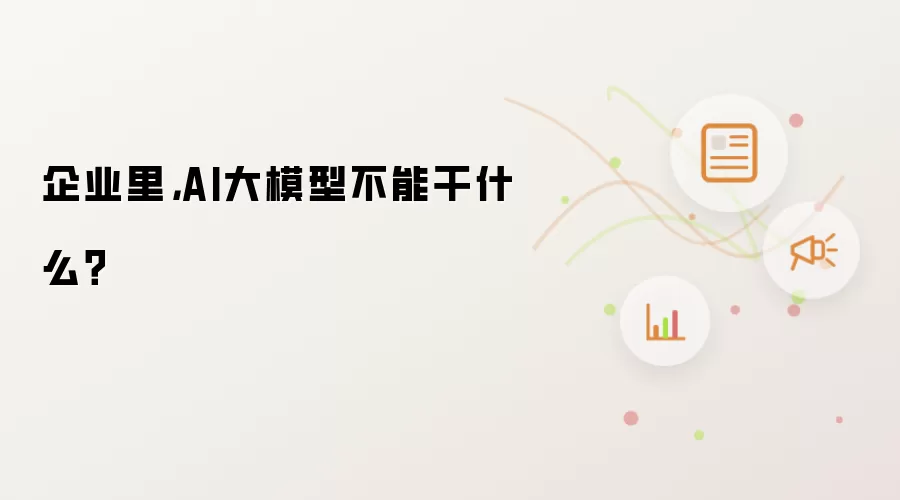 企业里,AI大模型不能干什么?