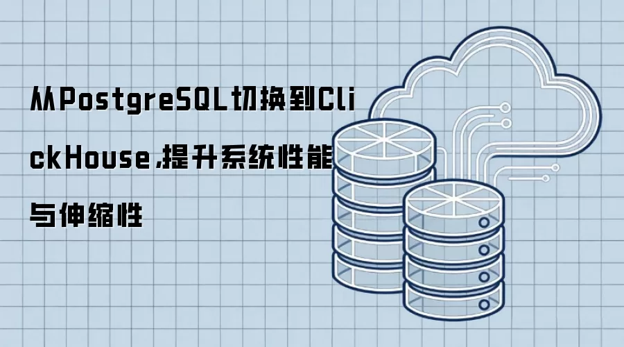 从PostgreSQL切换到ClickHouse,提升系统性能与伸缩性