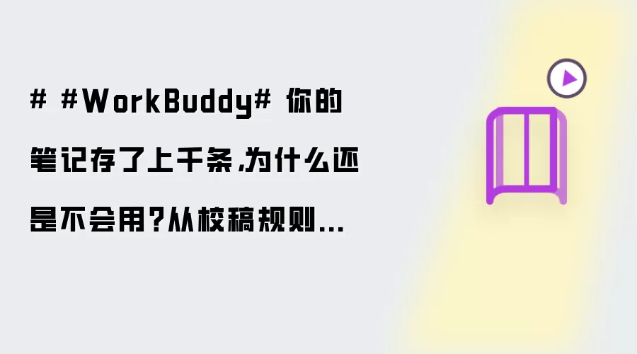 # #WorkBuddy# 你的笔记存了上千条,为什么还是不会用?从校稿规则自学习说起