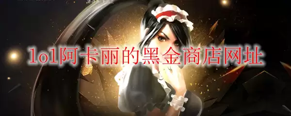 《LOL》2026年6月阿卡丽的黑金商店网址