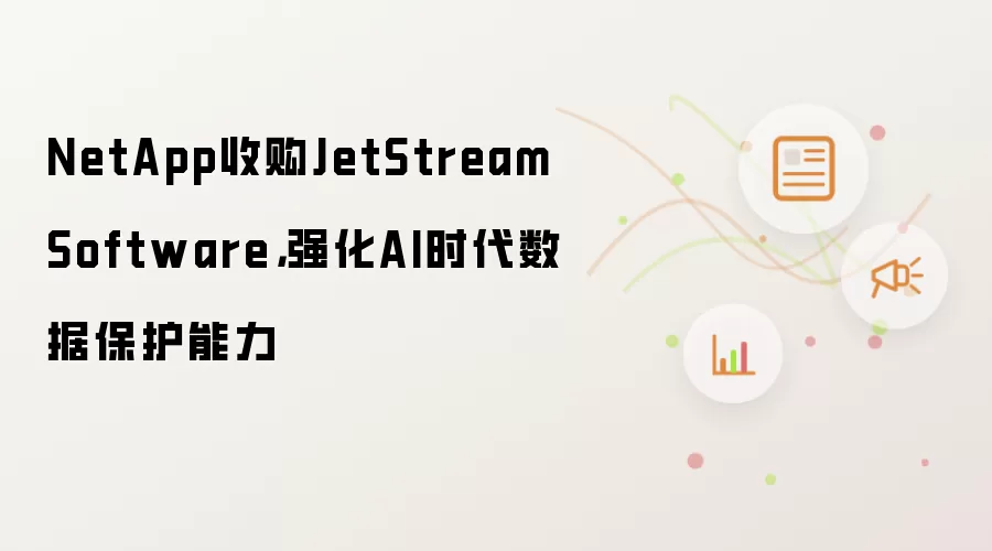 NetApp收购JetStream Software,强化AI时代数据保护能力