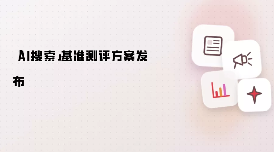 「AI搜索」基准测评方案发布