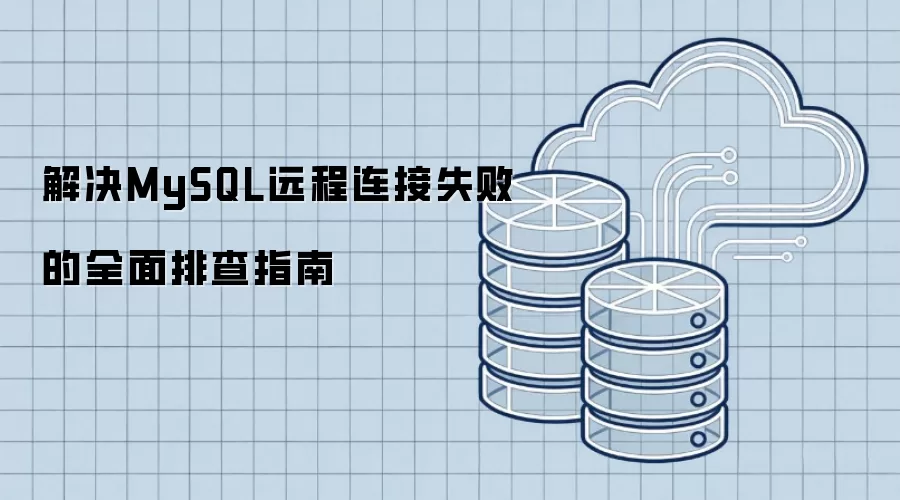 解决MySQL远程连接失败的全面排查指南