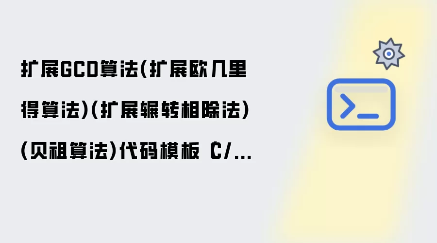 扩展GCD算法(扩展欧几里得算法)(扩展辗转相除法)(贝祖算法)代码模板（C/C++/Java/Python多版本）
