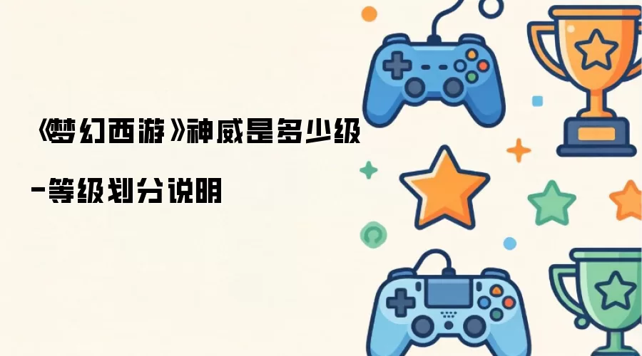 《梦幻西游》神威是多少级-等级划分说明