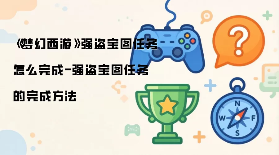《梦幻西游》强盗宝图任务怎么完成-强盗宝图任务的完成方法