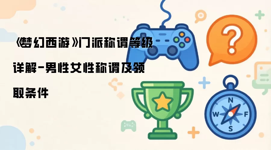 《梦幻西游》门派称谓等级详解-男性女性称谓及领取条件