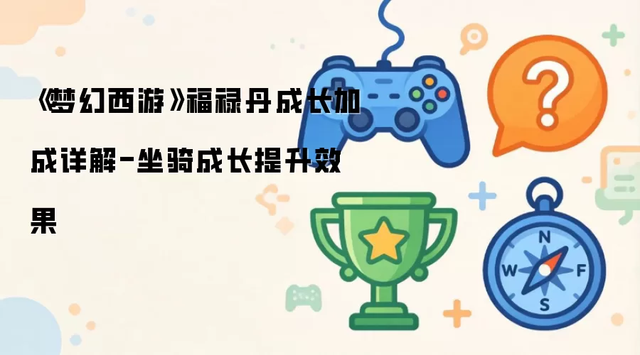 《梦幻西游》福禄丹成长加成详解-坐骑成长提升效果