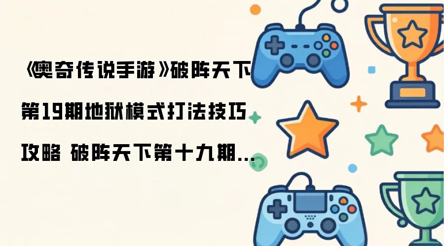 《奥奇传说手游》破阵天下第19期地狱模式打法技巧攻略 破阵天下第十九期地狱模式图文教程