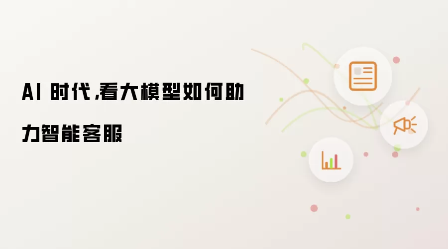 AI 时代,看大模型如何助力智能客服