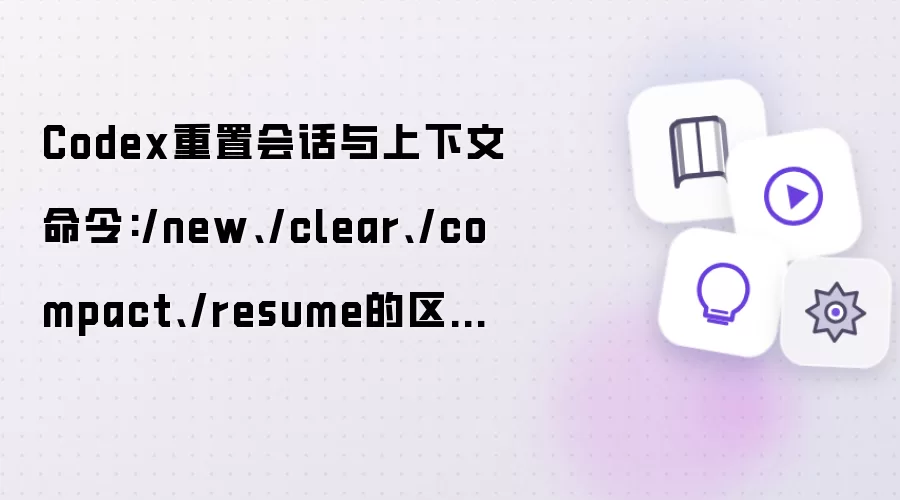 Codex重置会话与上下文命令:/new、/clear、/compact、/resume的区别详解