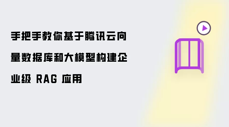 手把手教你基于腾讯云向量数据库和大模型构建企业级 RAG 应用