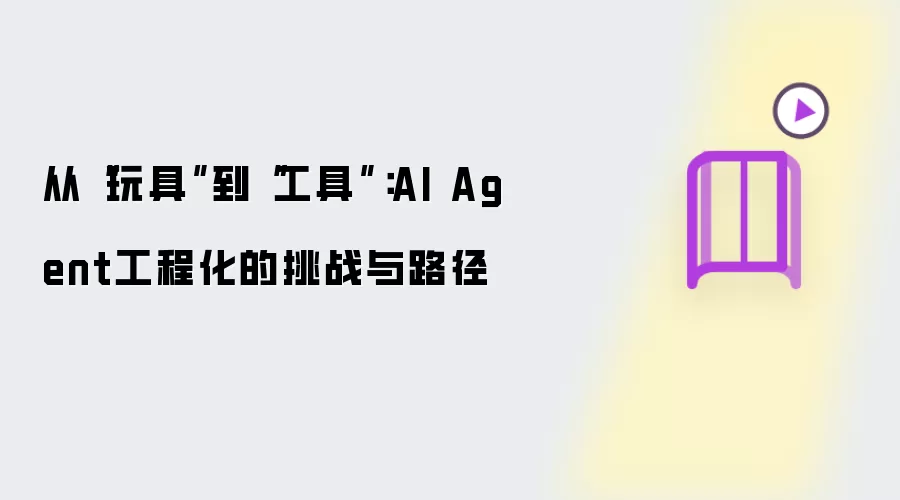 从“玩具”到“工具”:AI Agent工程化的挑战与路径