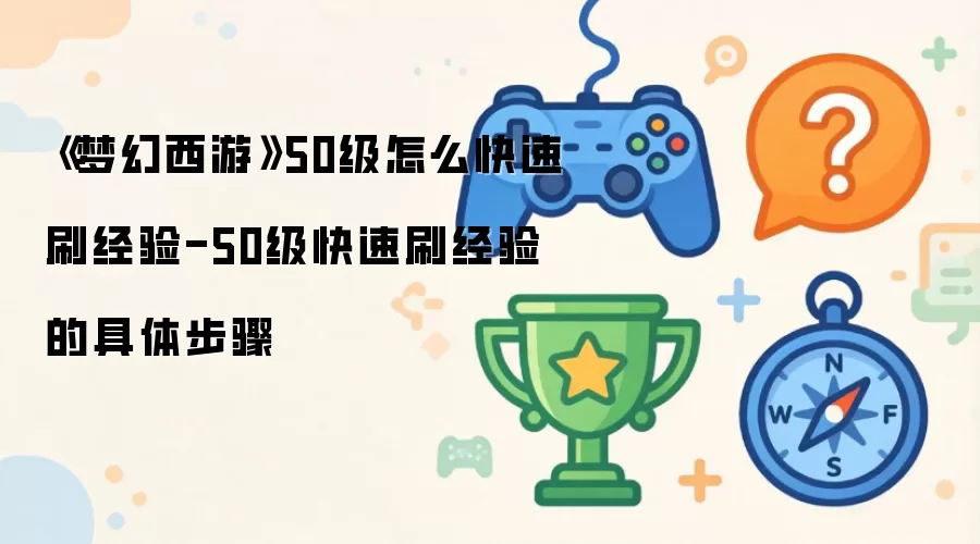 《梦幻西游》50级怎么快速刷经验-50级快速刷经验的具体步骤