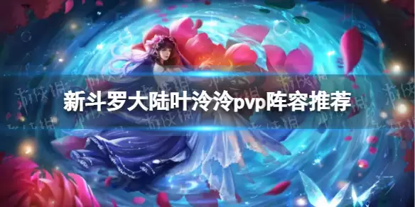 《新斗罗大陆》叶泠泠pvp阵容推荐 叶泠泠pvp阵容搭配