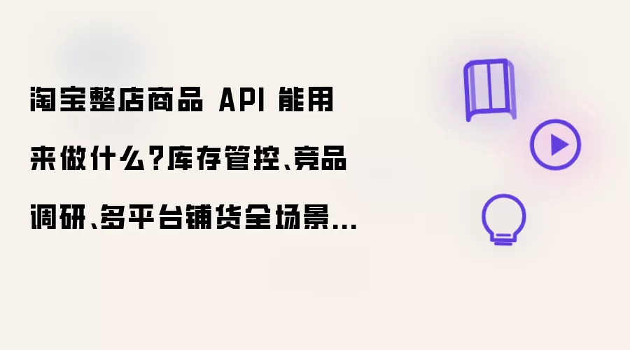 淘宝整店商品 API 能用来做什么?库存管控、竞品调研、多平台铺货全场景详解