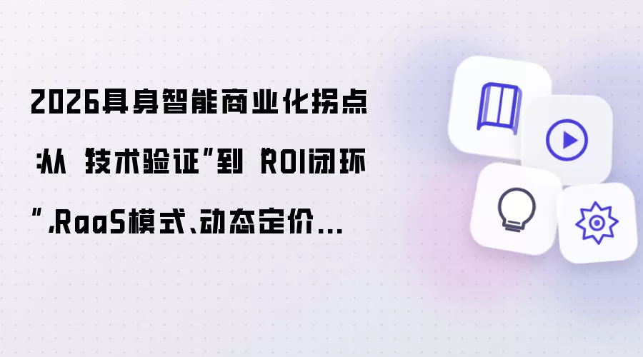 2026具身智能商业化拐点:从“技术验证”到“ROI闭环”,RaaS模式、动态定价与全生命周期成本实战