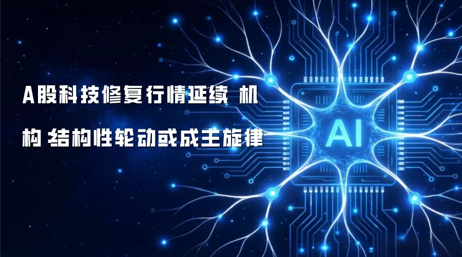 A股科技修复行情延续 机构:结构性轮动或成主旋律