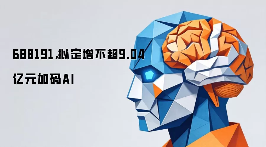 688191,拟定增不超9.04亿元加码AI