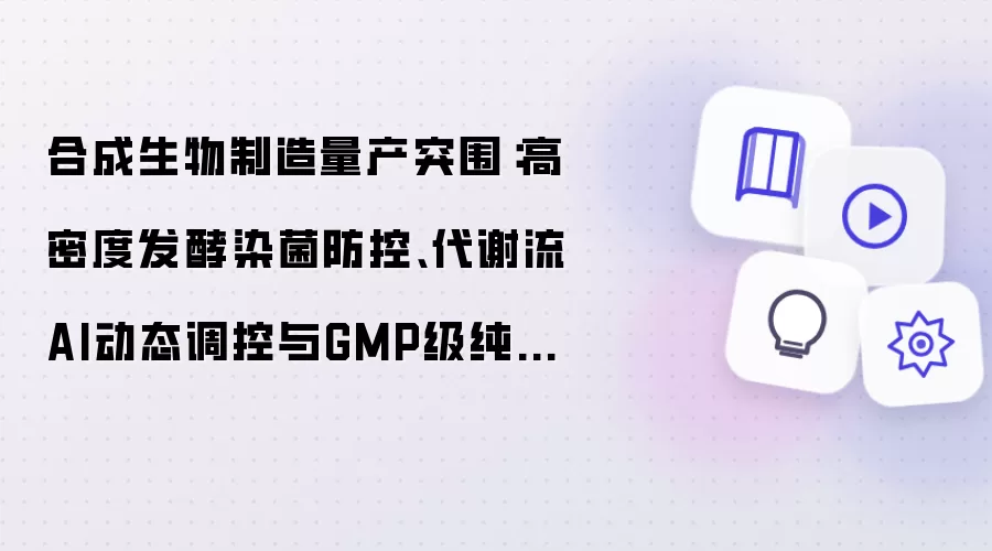 合成生物制造量产突围：高密度发酵染菌防控、代谢流AI动态调控与GMP级纯化验证体系实战