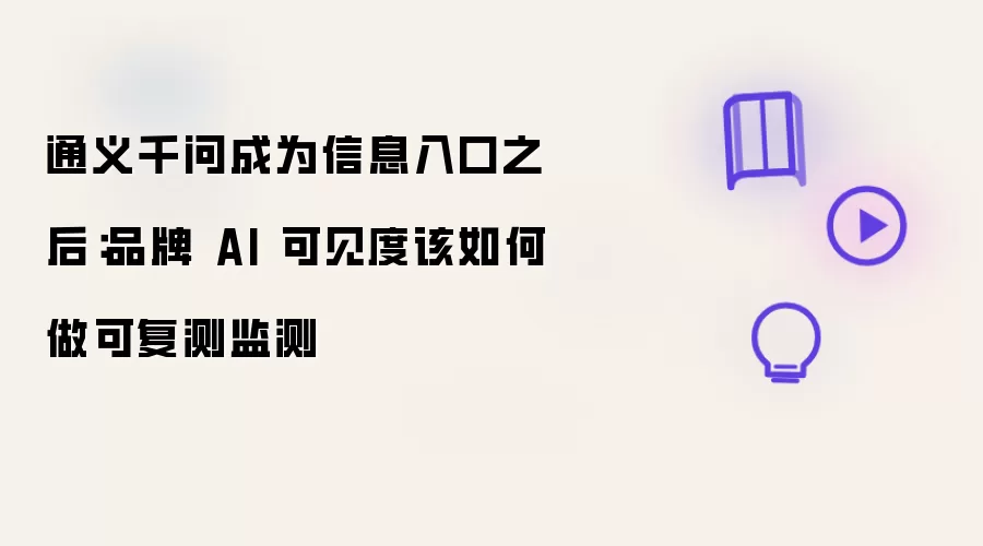 通义千问成为信息入口之后:品牌 AI 可见度该如何做可复测监测