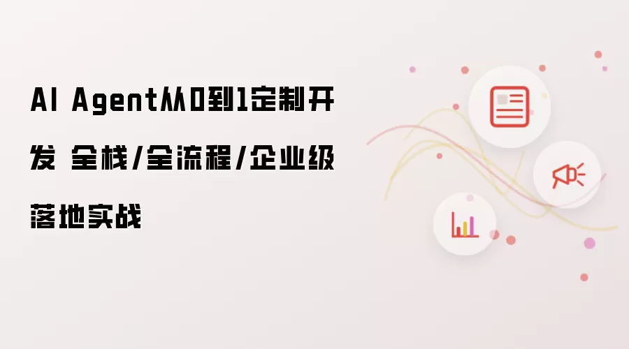 AI Agent从0到1定制开发 全栈/全流程/企业级落地实战