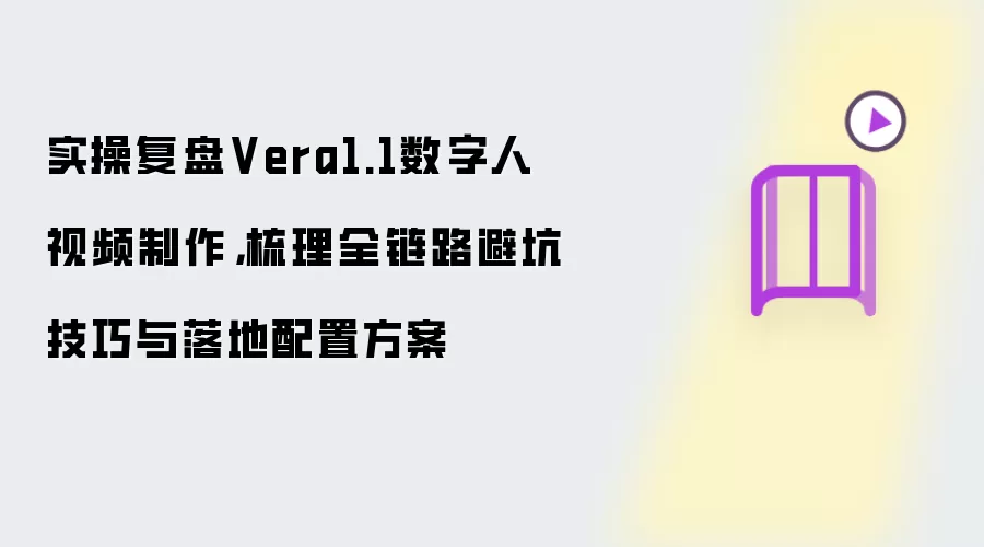 实操复盘Vera1.1数字人视频制作，梳理全链路避坑技巧与落地配置方案