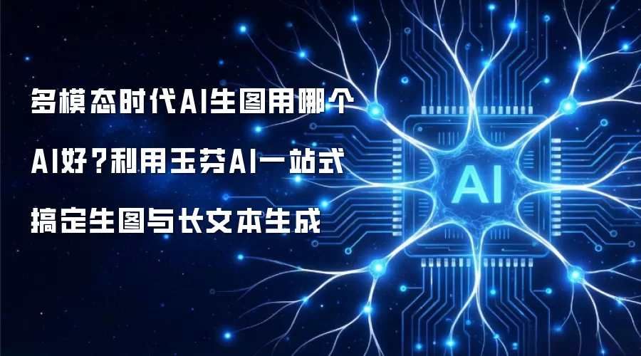 多模态时代AI生图用哪个AI好?利用玉芬AI一站式搞定生图与长文本生成