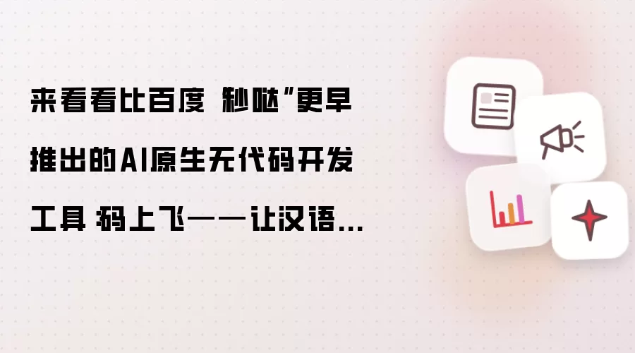 来看看比百度“秒哒”更早推出的AI原生无代码开发工具:码上飞——让汉语成为编程的全新语言
