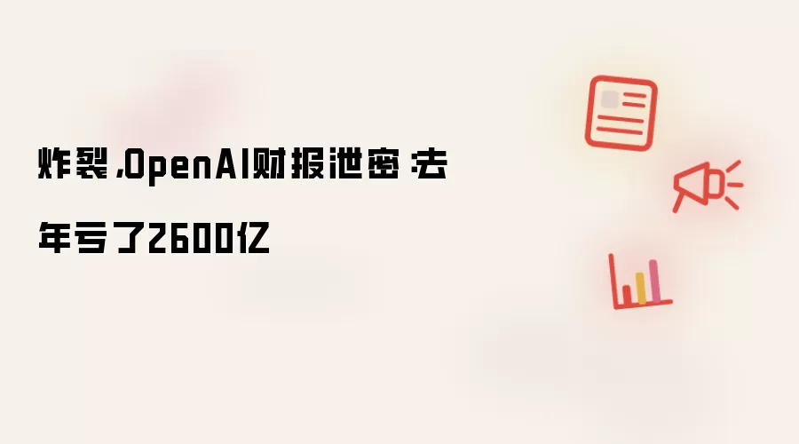 炸裂,OpenAI财报泄密:去年亏了2600亿