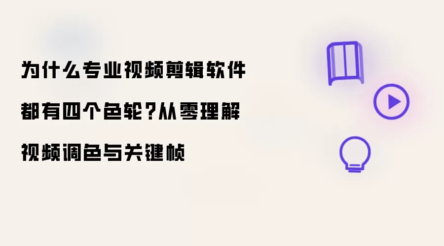 为什么专业视频剪辑软件都有四个色轮?从零理解视频调色与关键帧