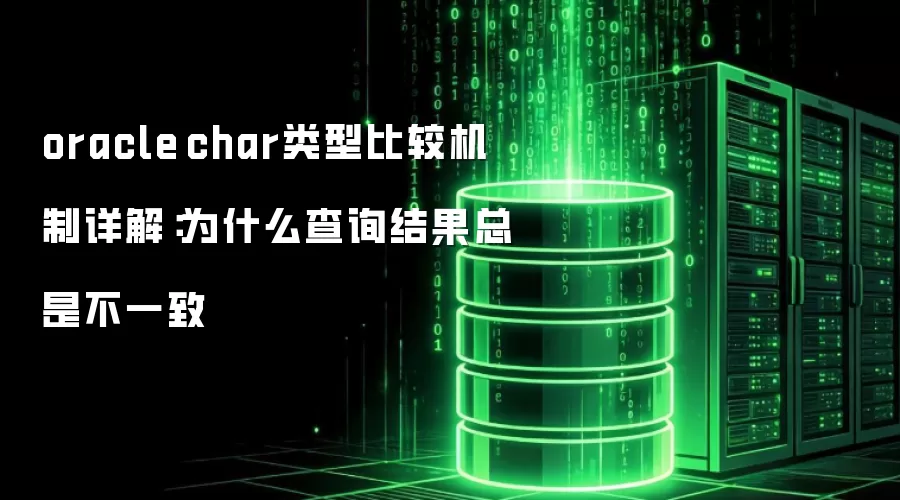 oracle char类型比较机制详解:为什么查询结果总是不一致