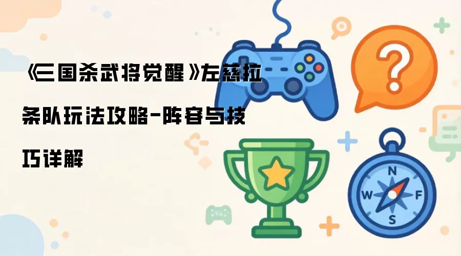 《三国杀武将觉醒》左慈拉条队玩法攻略-阵容与技巧详解