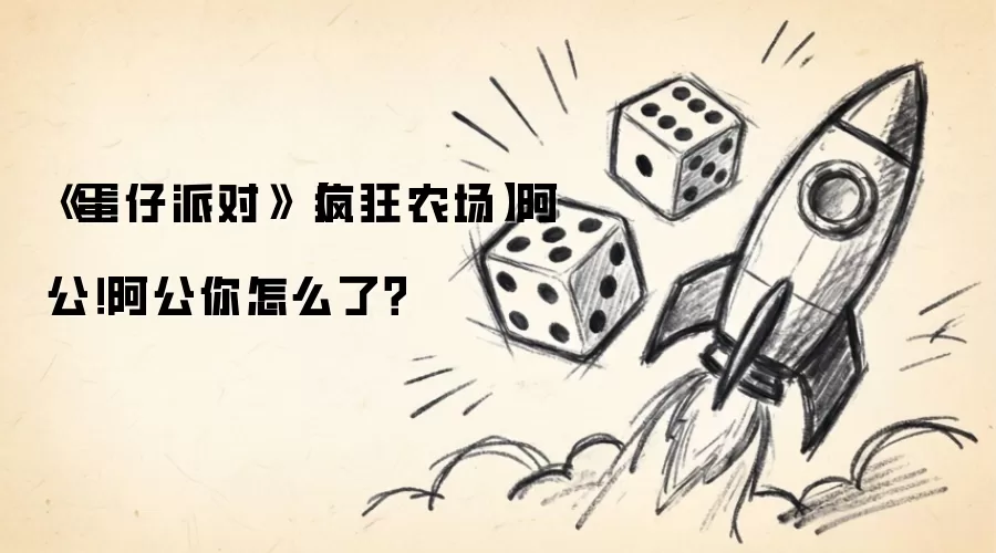 《蛋仔派对》【疯狂农场】阿公！阿公你怎么了？