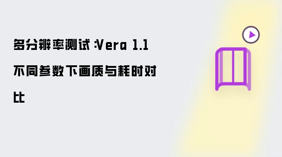 多分辨率测试：Vera 1.1 不同参数下画质与耗时对比