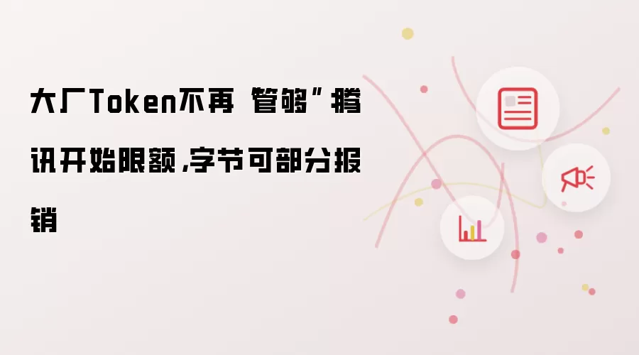 大厂Token不再“管够”:腾讯开始限额,字节可部分报销