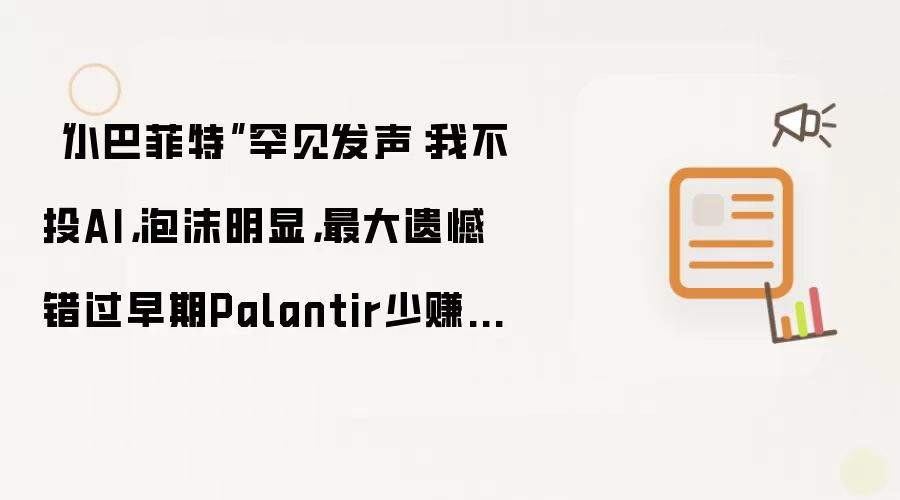 “小巴菲特”罕见发声:我不投AI,泡沫明显,最大遗憾错过早期Palantir少赚数百亿