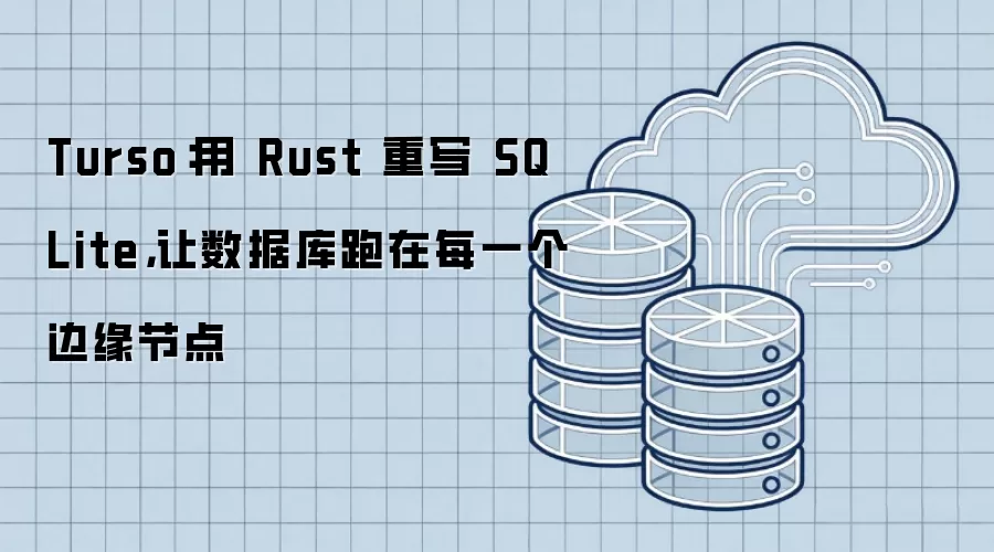 Turso:用 Rust 重写 SQLite,让数据库跑在每一个边缘节点