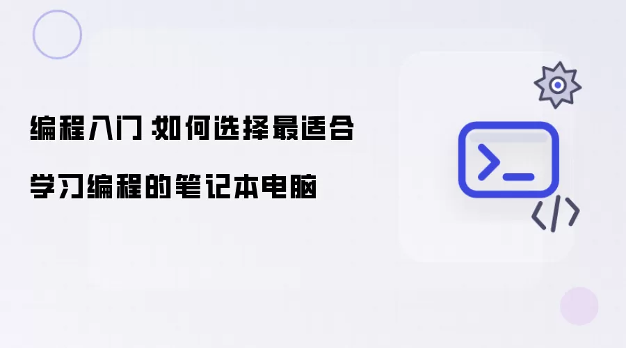 编程入门：如何选择最适合学习编程的笔记本电脑