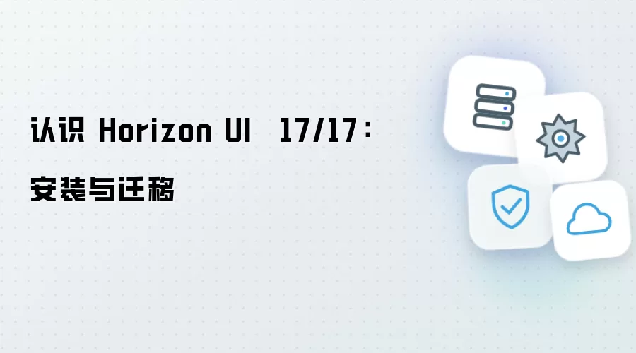 认识 Horizon UI · 17/17:安装与迁移