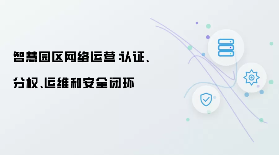 智慧园区网络运营：认证、分权、运维和安全闭环