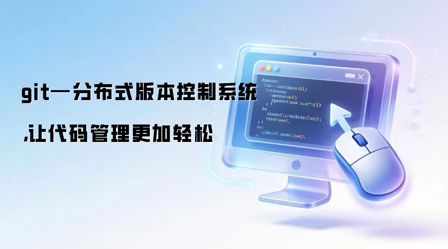 git—分布式版本控制系统,让代码管理更加轻松